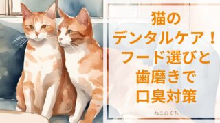 猫のデンタルケアを強化する！フード選びと歯磨きで口臭対策を徹底しよう